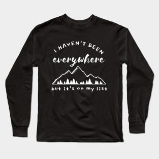 I haven't been everywhere but it's on my list Long Sleeve T-Shirt